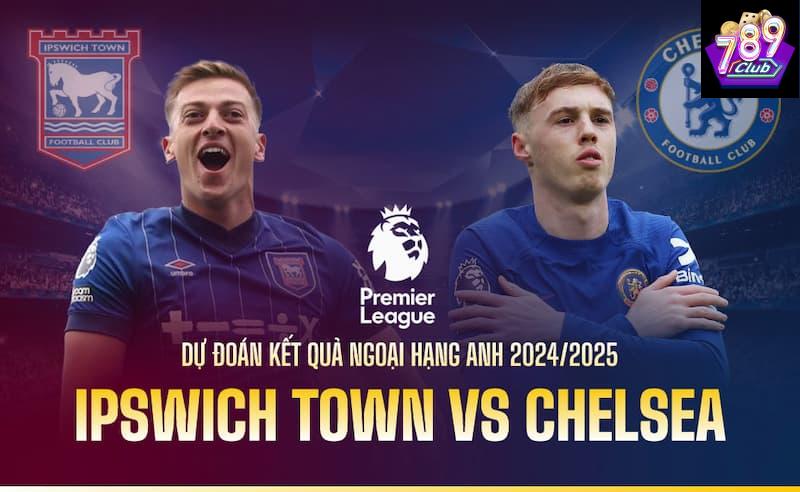 Ipswich vs Chelsea Đội hình dự kiến trong trận Ipswich vs Chelsea