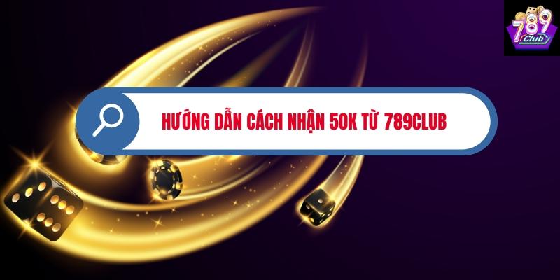 Hướng dẫn cách nhận 50K từ 789Club