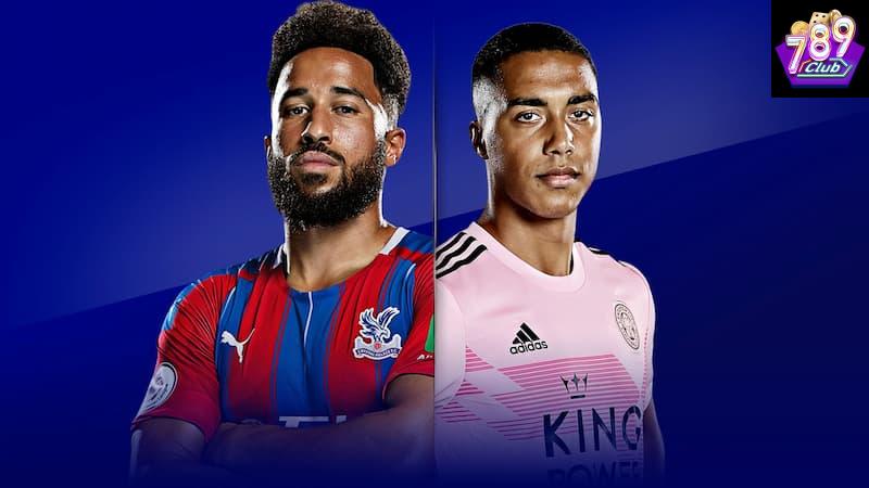 Leicester vs Crystal Palace Lịch sử đối đầu giữa Leicester vs Crystal Palace