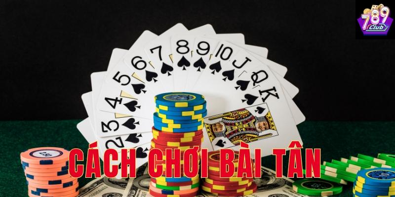Tìm hiểu về cách chơi bài tân cơ bản